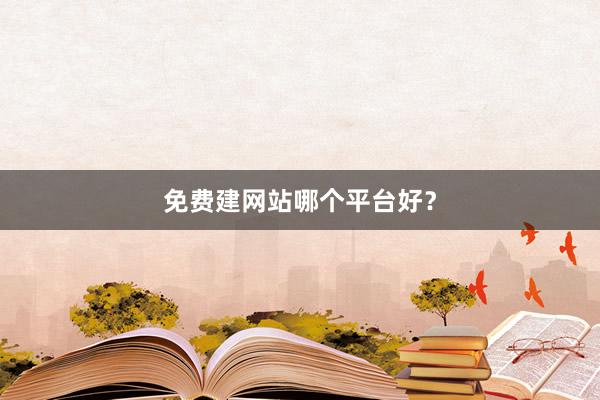 免费建网站哪个平台好？